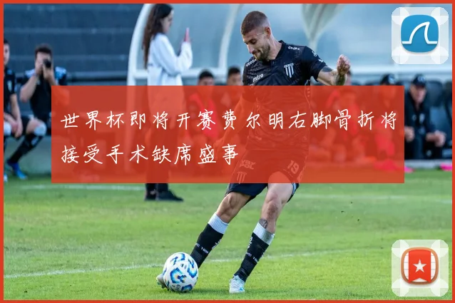 世界杯即将开赛费尔明右脚骨折将接受手术缺席盛事