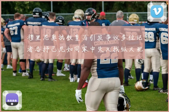 穆里尼奥执教皇马引发争议多位记者各抒己见如同家中失火找纵火犯