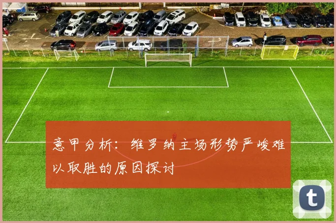 意甲分析：维罗纳主场形势严峻难以取胜的原因探讨
